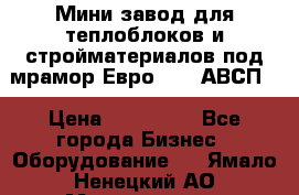 Мини завод для теплоблоков и стройматериалов под мрамор Евро-1000(АВСП) › Цена ­ 550 000 - Все города Бизнес » Оборудование   . Ямало-Ненецкий АО,Муравленко г.